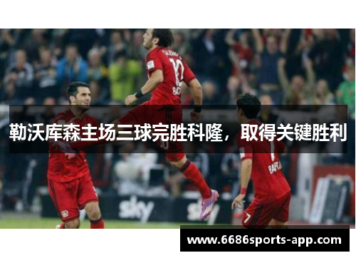 勒沃库森主场三球完胜科隆，取得关键胜利