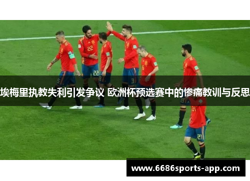 埃梅里执教失利引发争议 欧洲杯预选赛中的惨痛教训与反思