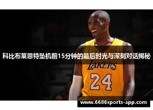 科比布莱恩特坠机前15分钟的最后时光与深刻对话揭秘