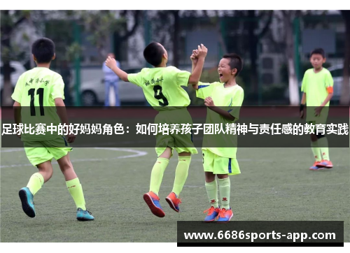 足球比赛中的好妈妈角色：如何培养孩子团队精神与责任感的教育实践
