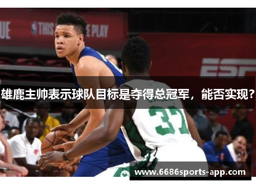 雄鹿主帅表示球队目标是夺得总冠军，能否实现？