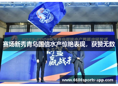 赛场新秀青岛国信水产惊艳表现，获赞无数
