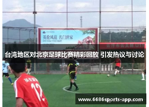 台湾地区对北京足球比赛精彩回放 引发热议与讨论