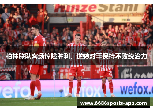 柏林联队客场惊险胜利，逆转对手保持不败统治力
