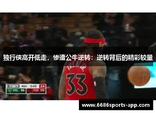 独行侠高开低走，惨遭公牛逆转：逆转背后的精彩较量