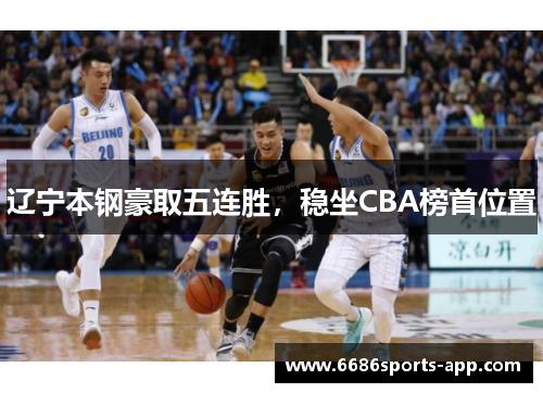 辽宁本钢豪取五连胜，稳坐CBA榜首位置