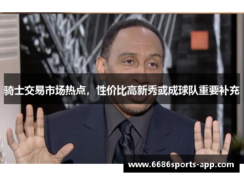 骑士交易市场热点，性价比高新秀或成球队重要补充