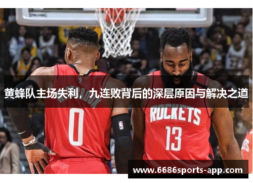 黄蜂队主场失利，九连败背后的深层原因与解决之道