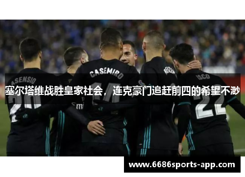 塞尔塔维战胜皇家社会，连克豪门追赶前四的希望不渺