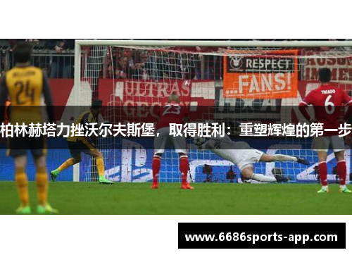 柏林赫塔力挫沃尔夫斯堡，取得胜利：重塑辉煌的第一步