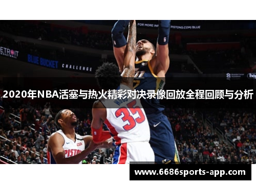 2020年NBA活塞与热火精彩对决录像回放全程回顾与分析