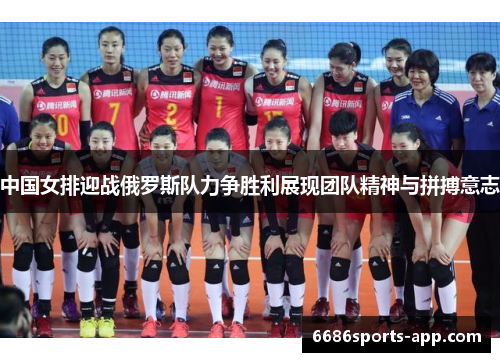 中国女排迎战俄罗斯队力争胜利展现团队精神与拼搏意志