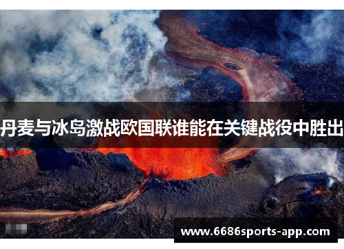 丹麦与冰岛激战欧国联谁能在关键战役中胜出