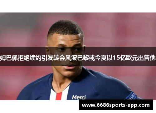 姆巴佩拒绝续约引发转会风波巴黎或今夏以15亿欧元出售他