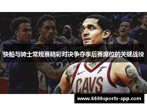 快船与骑士常规赛精彩对决争夺季后赛席位的关键战役
