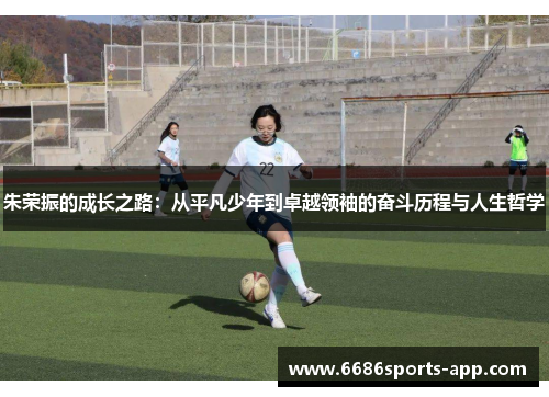 朱荣振的成长之路：从平凡少年到卓越领袖的奋斗历程与人生哲学
