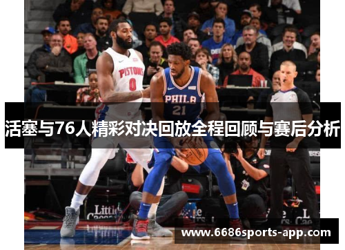 活塞与76人精彩对决回放全程回顾与赛后分析