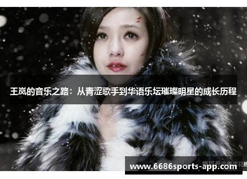 王岚的音乐之路：从青涩歌手到华语乐坛璀璨明星的成长历程