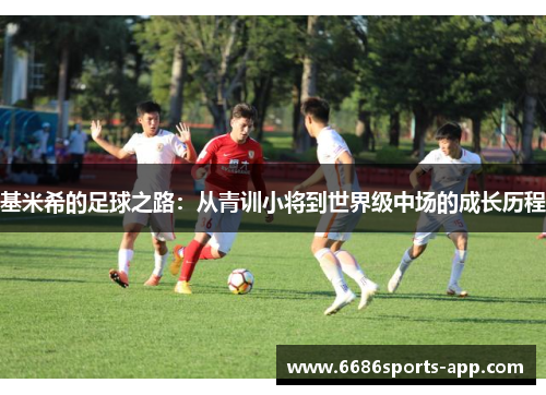 基米希的足球之路：从青训小将到世界级中场的成长历程