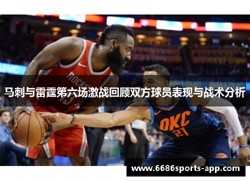 马刺与雷霆第六场激战回顾双方球员表现与战术分析