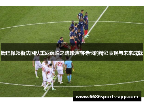 姆巴佩领衔法国队重返巅峰之路球迷期待他的精彩表现与未来成就